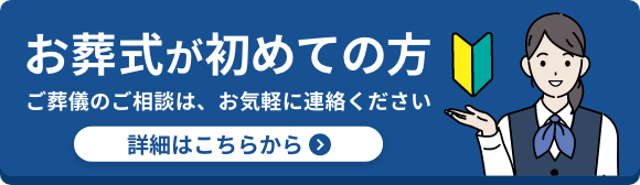 お葬式が初めての方 ご葬儀のご相談は、お気軽に連絡ください 詳細はこちらから