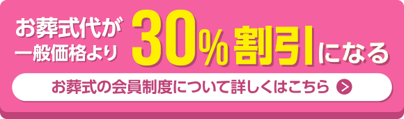 お葬式代が一般価格より30%割引になる お葬式の会員制度について詳しくはコチラ