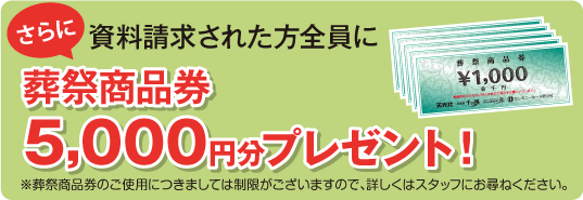 さらに資料請求された方全員に葬祭商品券5,000円分プレゼント！
