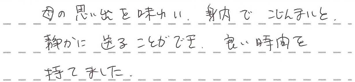 母の思い出を味わい、身内でこじんまりと静かに送ることができ、良い時間を持てました。
