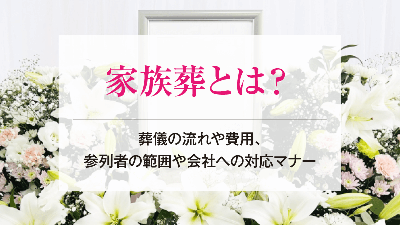家族葬とは？葬儀の流れや費用、参列者の範囲や会社への対応マナー