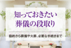 知っておきたい葬儀の段取り｜臨終から葬儀や火葬、必要な手続きまで