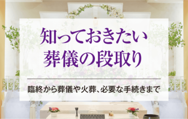 知っておきたい葬儀の段取り｜臨終から葬儀や火葬、必要な手続きまで