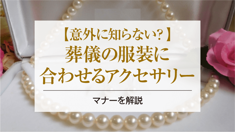 意外に知らない？葬儀の服装に合わせるアクセサリーのマナーを解説