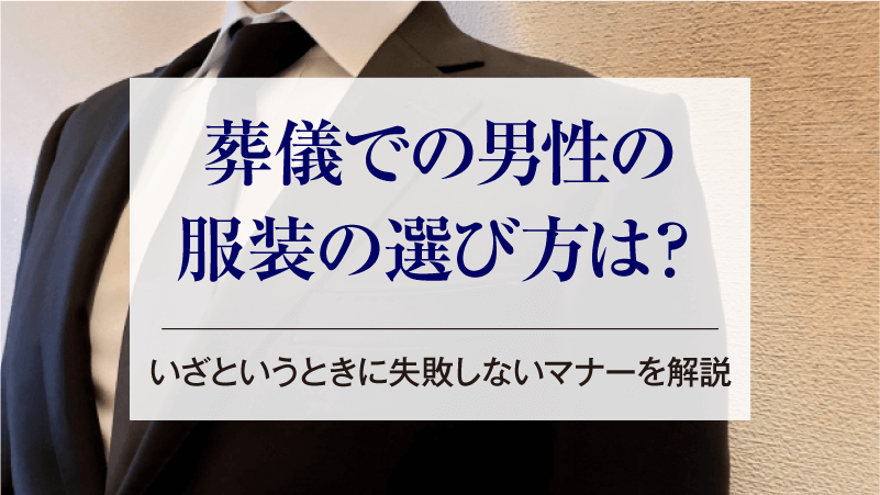 葬儀での男性の服装の選び方は？いざというときに失敗しないマナーを解説