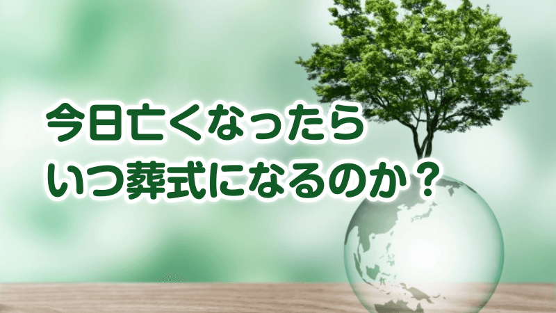 今日亡くなったらいつ葬式になるのか？