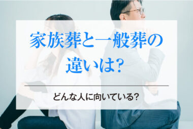 家族葬と一般葬の違いは？どんな人に向いている？