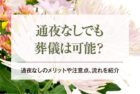 通夜なしでも葬儀は可能？｜通夜なしのメリットや注意点、流れを紹介