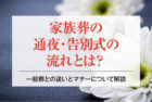 家族葬の通夜・告別式の流れとは？一般葬との違いとマナーについて解説