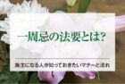 一周忌の法要とは？施主になる人が知っておきたいマナーと流れ