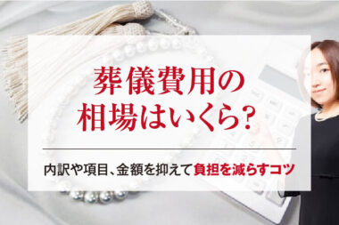 葬儀費用の相場はいくら？内訳や項目、金額を抑えて負担を減らすコツ