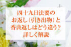 四十九日法要のお返し(引き出物)と香典返しはどう違う？詳しく解説