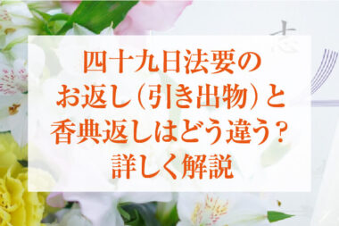 四十九日法要のお返し(引き出物)と香典返しはどう違う？詳しく解説