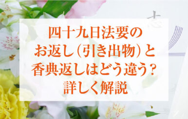 四十九日法要のお返し(引き出物)と香典返しはどう違う？詳しく解説