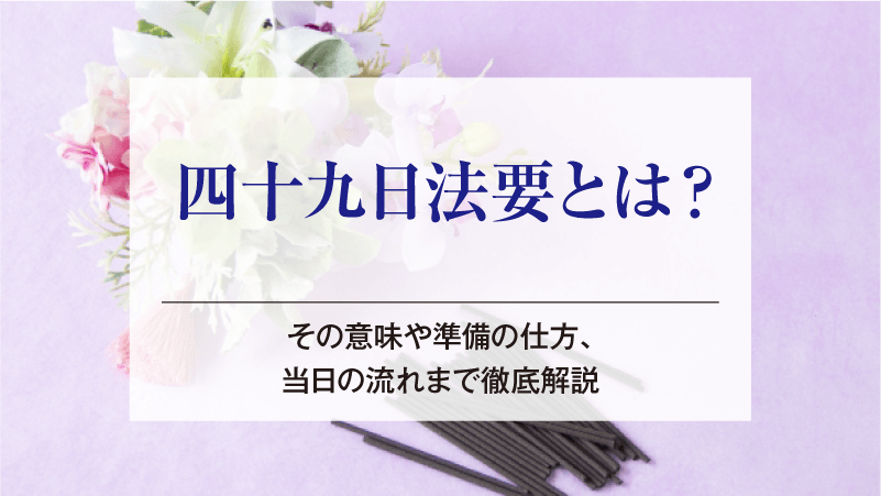 四十九日法要とは？その意味や準備の仕方、当日の流れまで徹底解説