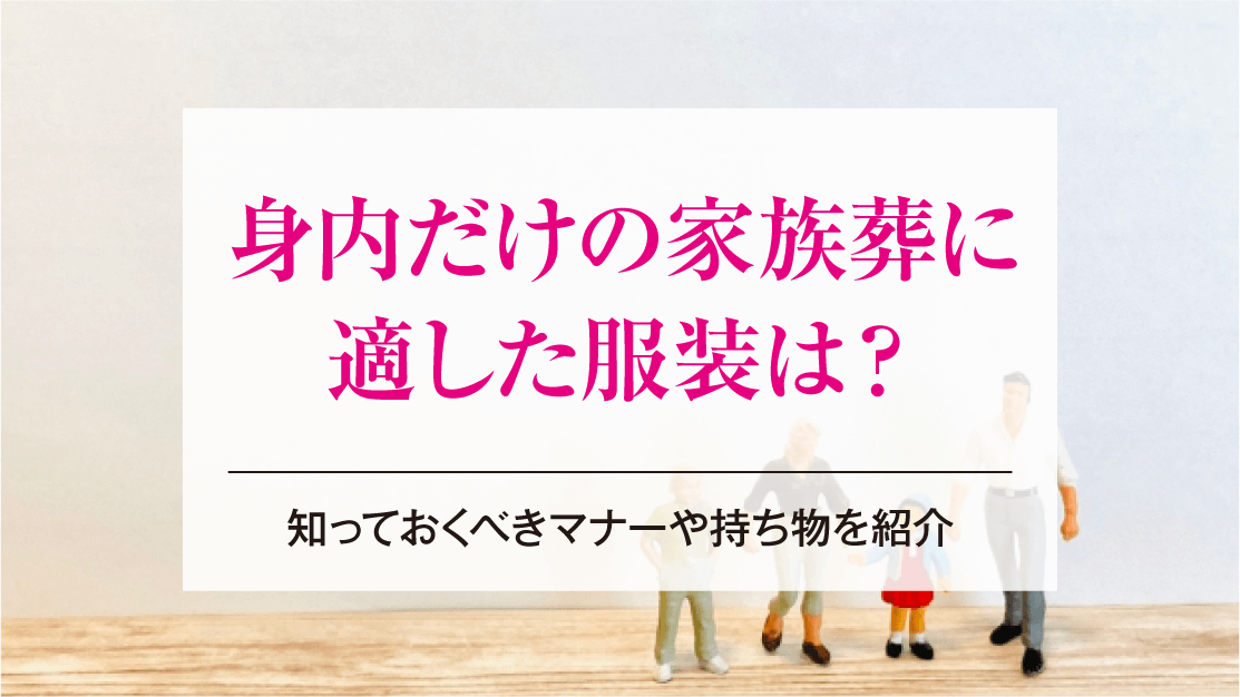身内だけの家族葬に適した服装は？知っておくべきマナーや持ち物を紹介