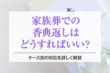 家族葬での香典返しはどうすればいい？ケース別の対応を詳しく解説