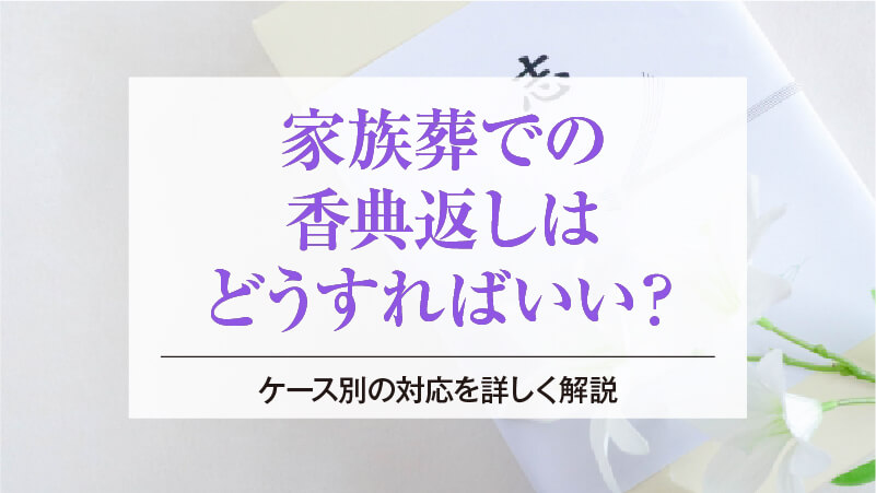 家族葬での香典返しはどうすればいい？ケース別の対応を詳しく解説