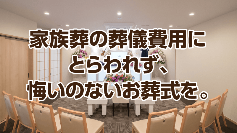 家族葬の葬儀費用にとらわれず、悔いのないお葬式を。