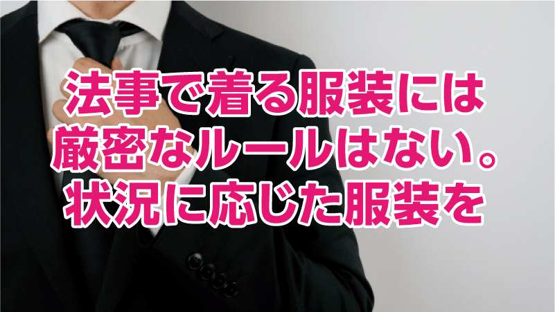 法事で着る服装には厳密なルールはない。状況に応じた服装を