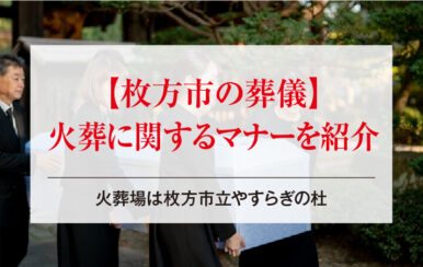 【枚方市の葬儀】火葬に関するマナーを紹介｜火葬場は枚方市立やすらぎの杜