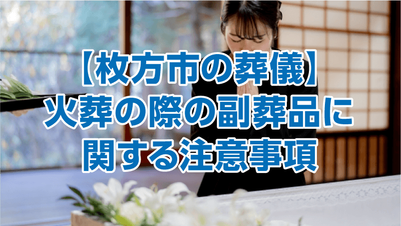 【枚方市の葬儀】火葬の際の副葬品に関する注意事項