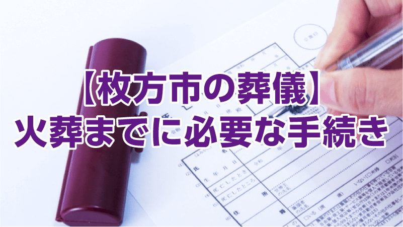 【枚方市の葬儀】火葬までに必要な手続き
