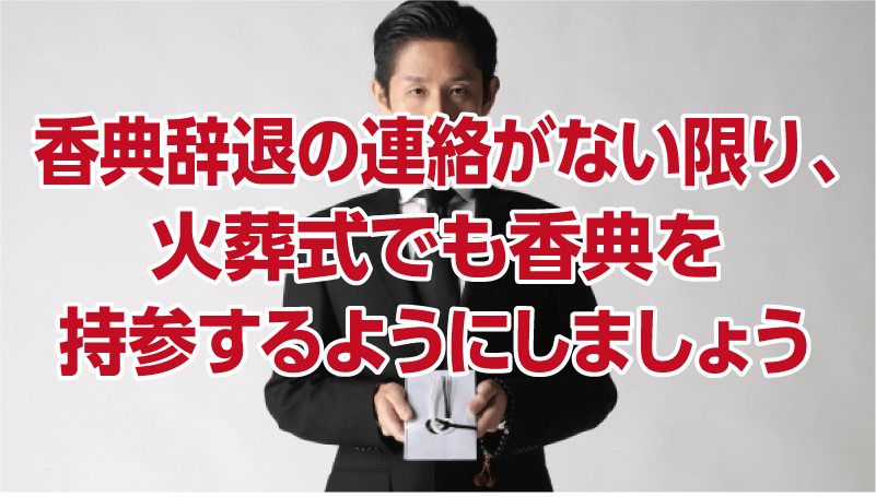 香典辞退の連絡がない限り、火葬式でも香典を持参するようにしましょう