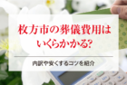 枚方市の葬儀費用はいくらかかる？内訳や安くするコツを紹介