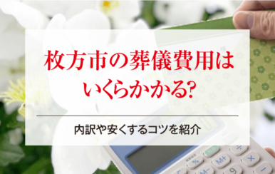 枚方市の葬儀費用はいくらかかる？内訳や安くするコツを紹介