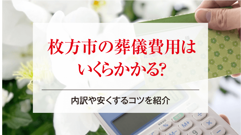 枚方市の葬儀費用はいくらかかる？内訳や安くするコツを紹介