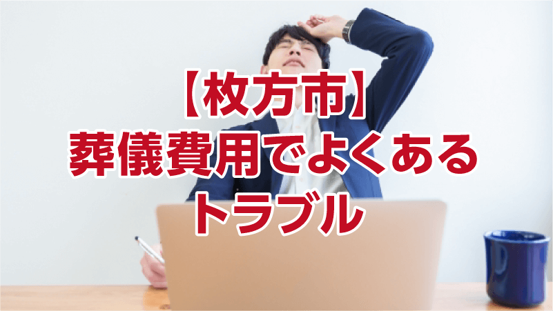【枚方市】葬儀費用でよくあるトラブル