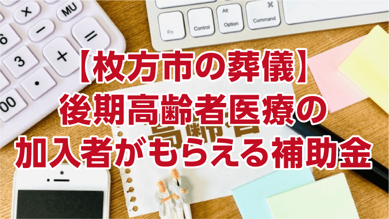 【枚方市の葬儀】後期高齢者医療の加入者がもらえる補助金