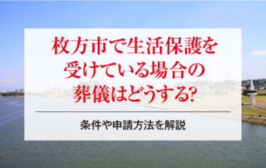 枚方市で生活保護を受けている場合の葬儀はどうする？条件や申請方法を解説