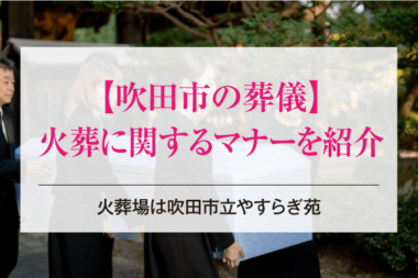 吹田市の葬儀・火葬に関するマナーを紹介【火葬場は吹田市立やすらぎ苑】