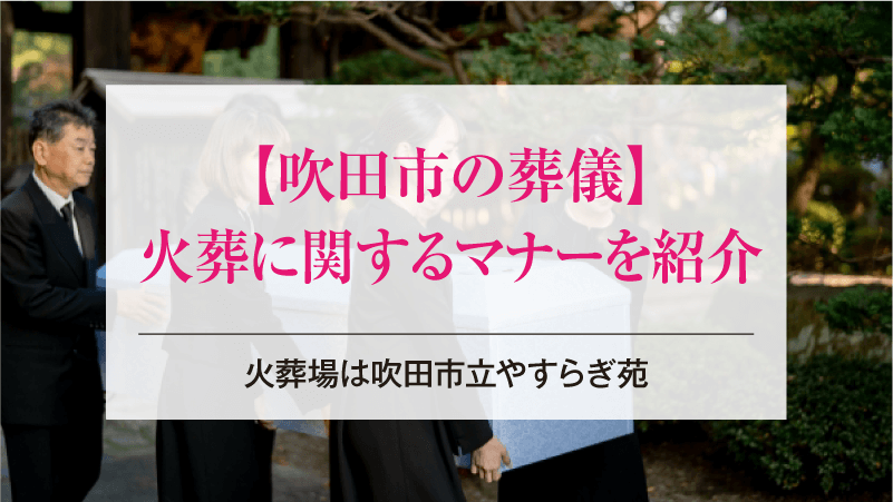 吹田市の葬儀・火葬に関するマナーを紹介【火葬場は吹田市立やすらぎ苑】