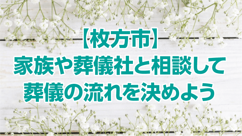 【枚方市】家族や葬儀社と相談して葬儀の流れを決めよう