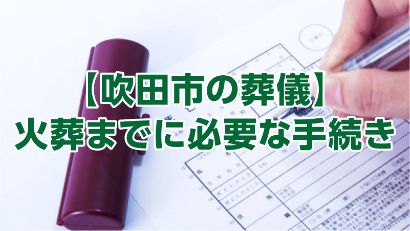 【吹田市の葬儀】火葬までに必要な手続き