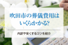 吹田市の葬儀費用はいくらかかる？内訳や安くするコツを紹介