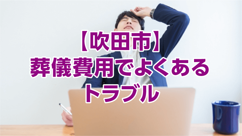 【吹田市】葬儀費用でよくあるトラブル
