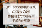 【吹田市での葬儀の流れ】亡くなってから葬儀後までの日程や手続きを解説