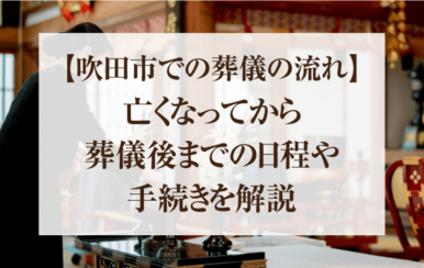 【吹田市での葬儀の流れ】亡くなってから葬儀後までの日程や手続きを解説