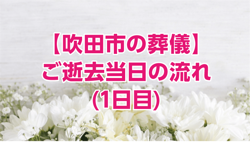 【吹田市の葬儀】ご逝去当日の流れ(1日目)