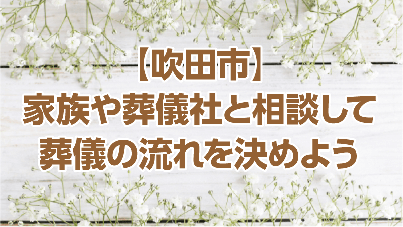 【吹田市】家族や葬儀社と相談して葬儀の流れを決めよう