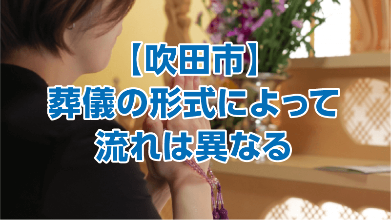 【吹田市】葬儀の形式によって流れは異なる