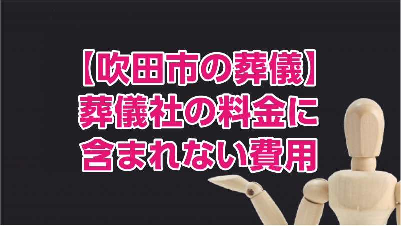 【吹田市の葬儀】葬儀社の料金に含まれない費用