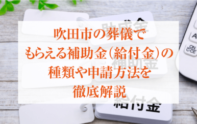 吹田市の葬儀でもらえる補助金(給付金)の種類や申請方法を徹底解説
