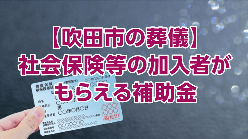 【吹田市の葬儀】社会保険等の加入者がもらえる補助金