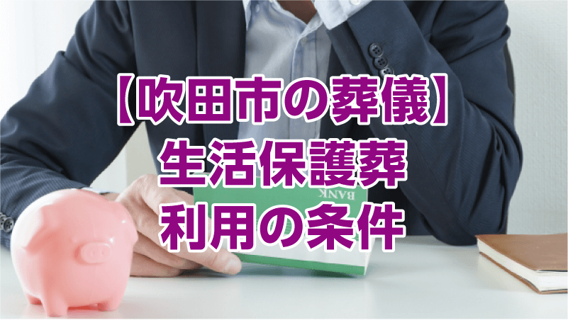 【吹田市の葬儀】生活保護葬 利用の条件
