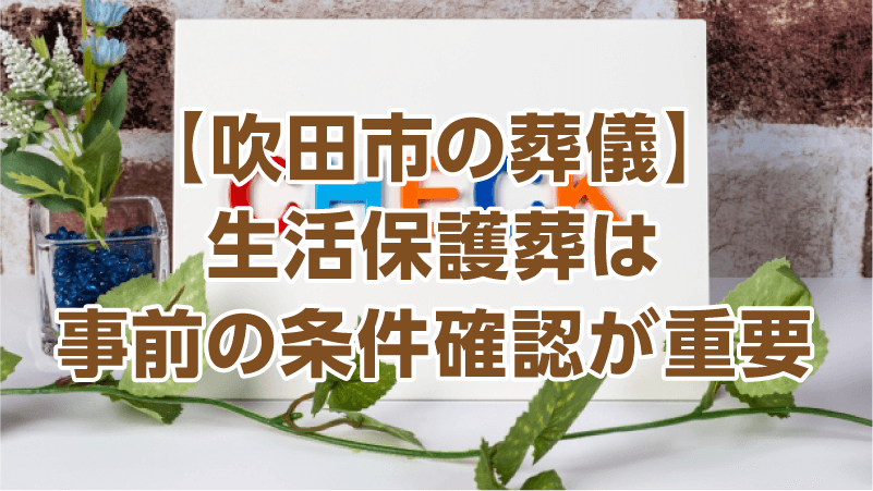 【吹田市の葬儀】生活保護葬は事前の条件確認が重要